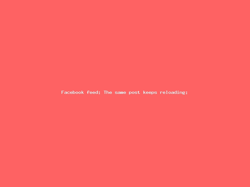 Facebook feed: The same post keeps reloading: Cache invalidation bug